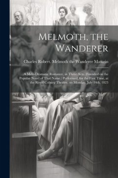 Melmoth, the Wanderer: A Melo-dramatic Romance, in Three Acts. (Founded on the Popular Novel of That Name.) Performed, for the First Time, at