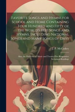 Favorite Songs and Hymns for School and Home Containing Four Hundred and Fifty of the World's Best Songs and Hymns, Including National Songs and Many - McCaskey, J. P. B.