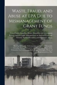 Waste, Fraud, and Abuse at EPA due to Mismanagement of Grant Funds: Hearing Before the Subcommittee on National Economic Growth, Natural Resources, an