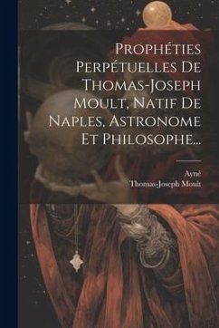 Prophéties Perpétuelles De Thomas-joseph Moult, Natif De Naples, Astronome Et Philosophe... - Moult, Thomas-Joseph; Ayné