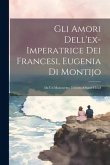 Gli Amori Dell'ex-imperatrice Dei Francesi, Eugenia Di Montijo: Da Un Manoscritto Trovato A Saint-cloud