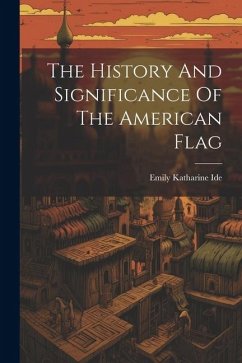The History And Significance Of The American Flag - Ide, Emily Katharine