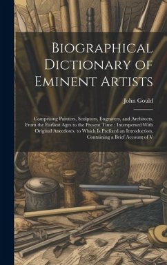 Biographical Dictionary of Eminent Artists: Comprising Painters, Sculptors, Engravers, and Architects, From the Earliest Ages to the Present Time; Int - Gould, John