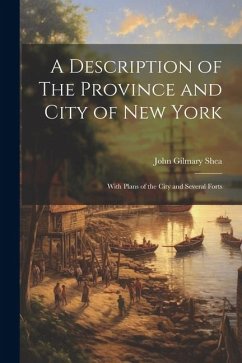 A Description of The Province and City of New York; With Plans of the City and Several Forts - Shea, John Gilmary