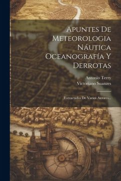 Apuntes De Meteorologia Náutica Oceanografía Y Derrotas: Extractados De Varios Autores... - Terry, Antonio; Suanzes, Victoriano