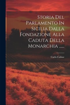 Storia Del Parlamento In Sicilia Dalla Fondazione Alla Caduta Della Monarchia ...... - Calisse, Carlo