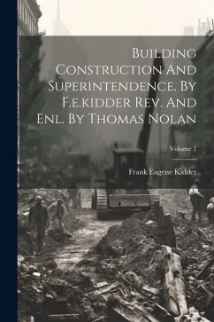 Building Construction And Superintendence. By F.e.kidder Rev. And Enl. By Thomas Nolan; Volume 1 - Kidder, Frank Eugene