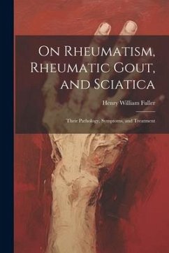 On Rheumatism, Rheumatic Gout, and Sciatica: Their Pathology, Symptoms, and Treatment - Fuller, Henry William