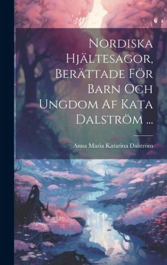 Nordiska Hjältesagor, Berättade För Barn Och Ungdom Af Kata Dalström ... - Dalström, Anna Maria Katarina