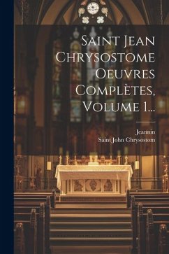 Saint Jean Chrysostome Oeuvres Complètes, Volume 1... - Chrysostom, Saint John; Jeannin