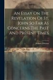 An Essay On The Revelation Of St. John So Far As Concerns The Past And Present Times