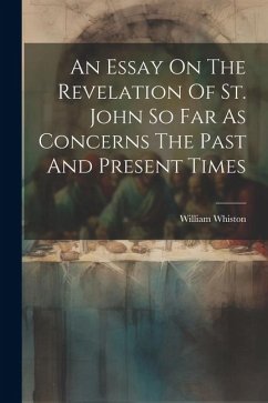 An Essay On The Revelation Of St. John So Far As Concerns The Past And Present Times - Whiston, William