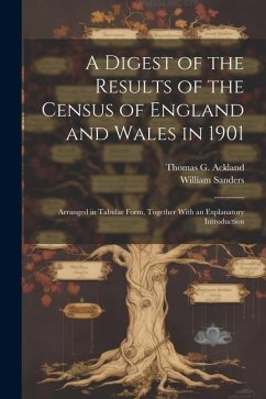 A Digest of the Results of the Census of England and Wales in 1901: Arranged in Tabular Form, Together With an Explanatory Introduction - Sanders, William; Ackland, Thomas G.
