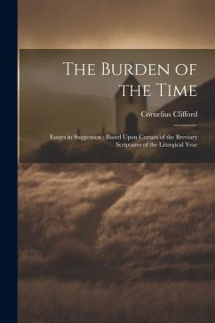 The Burden of the Time: Essays in Suggestion: Based Upon Certain of the Breviary Scriptures of the Liturgical Year - Clifford, Cornelius