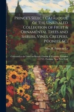 Prince's Select Catalogue of the Unrivaled Collection of Fruit & Ornamental Trees and Shrubs, Vines, Creepers, P(c)onies, &c.: Cultivated at the Linn(