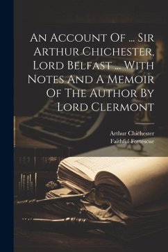 An Account Of ... Sir Arthur Chichester, Lord Belfast ... With Notes And A Memoir Of The Author By Lord Clermont - (Sir )., Faithful Fortescue
