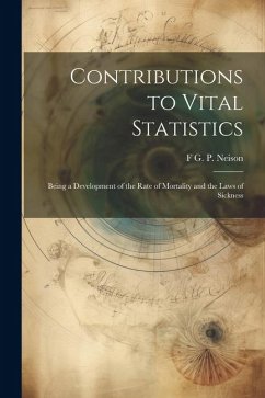 Contributions to Vital Statistics: Being a Development of the Rate of Mortality and the Laws of Sickness - Neison, F. G. P.