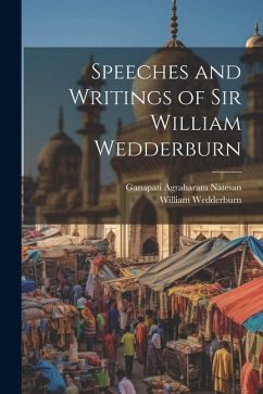 Speeches and Writings of Sir William Wedderburn - Wedderburn, William; Natesan, Ganapati Agraharam