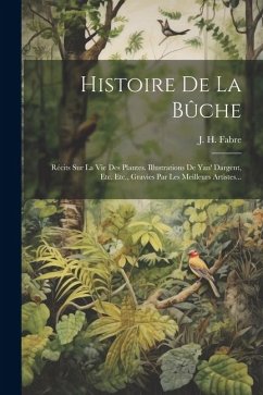 Histoire De La Bûche: Récits Sur La Vie Des Plantes. Illustrations De Yan' Dargent, Etc. Etc., Gravies Par Les Meilleurs Artistes... - Fabre, J. H.