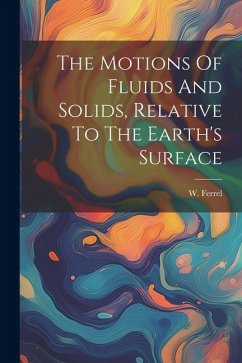 The Motions Of Fluids And Solids, Relative To The Earth's Surface - Ferrel, W.