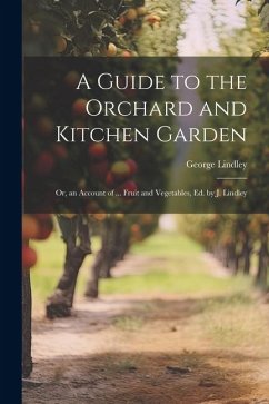 A Guide to the Orchard and Kitchen Garden; Or, an Account of ... Fruit and Vegetables, Ed. by J. Lindley - Lindley, George