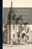 Nucleus Catecheticus: Continens Brevi Compendio Doctrinam Fidei Ac Morum, E Diversis Authoribus Erutus ...