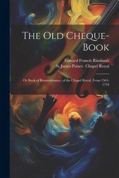 The Old Cheque-Book: Or Book of Remembrance, of the Chapel Royal, From 1561-1744 - Rimbault, Edward Francis; Royal, St James Palace Chapel