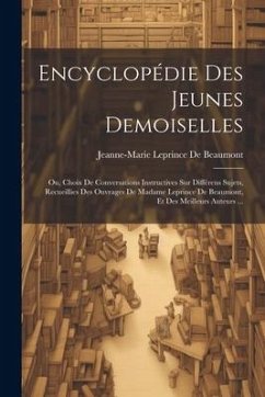 Encyclopédie Des Jeunes Demoiselles: Ou, Choix De Conversations Instructives Sur Différens Sujets, Recueillies Des Ouvrages De Madame Leprince De Beau - De Beaumont, Jeanne-Marie Leprince