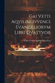 Gai Vetti Aqvilini Ivvenci Evangeliorvm Libri Qvattvor