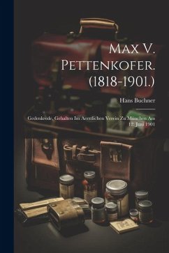 Max V. Pettenkofer. (1818-1901.): Gedenkrede, Gehalten Im Aerztlichen Verein Zu München Am 12. Juni 1901 - Buchner, Hans