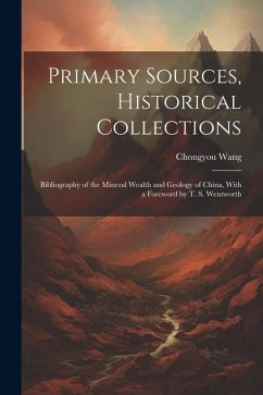 Primary Sources, Historical Collections: Bibliography of the Mineral Wealth and Geology of China, With a Foreword by T. S. Wentworth - Wang, Chongyou