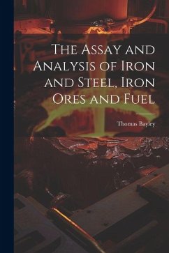 The Assay and Analysis of Iron and Steel, Iron Ores and Fuel - Bayley, Thomas