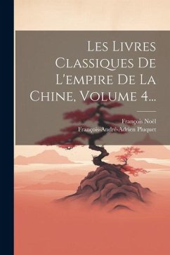 Les Livres Classiques De L'empire De La Chine, Volume 4... - Noël, François; Pluquet, François-André-Adrien