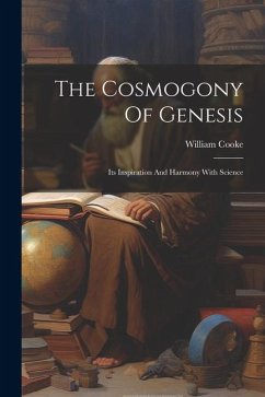 The Cosmogony Of Genesis: Its Inspiration And Harmony With Science - Cooke, William