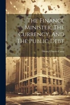 The Finance Minister, The Currency, And The Public Debt - Carey, Henry Charles