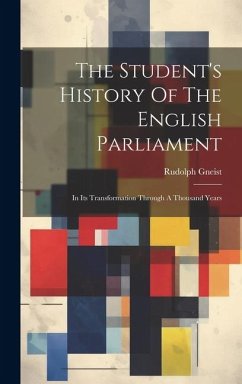 The Student's History Of The English Parliament: In Its Transformation Through A Thousand Years - Gneist, Rudolph