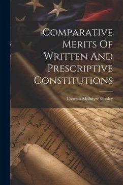 Comparative Merits Of Written And Prescriptive Constitutions - Cooley, Thomas Mcintyre