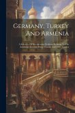Germany, Turkey And Armenia; A Selection Of Documentary Evidence Relating To The Armenian Atrocities From German And Other Sources