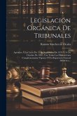 Legislación Orgánica De Tribunales: Apéndice Á Las Leyes De 15 De Septiembre De 1870 Y 14 De Octubre De 1882, Con Todas Las Disposiciones Complementar