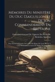 Mémoires Du Ministère Du Duc D'aiguillon Et De Son Commandement En Bretagne: Pour Servir À L'histoire De La Fin Du Règne De Louis XV Et À Celle Du Com