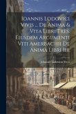Ioannis Lodovici Vivis ... De Anima & Vita Libri Tres. Eiusdem Argumenti Viti Amerbachii De Anima Libri Iiii
