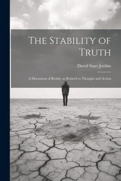 The Stability of Truth: A Discussion of Reality as Related to Thought and Action - Jordan, David Starr