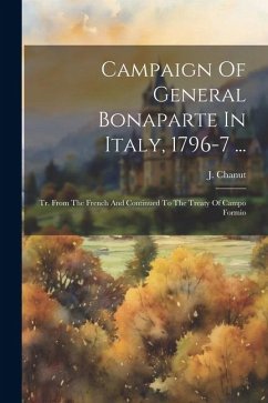 Campaign Of General Bonaparte In Italy, 1796-7 ...: Tr. From The French And Continued To The Treaty Of Campo Formio - Chanut, J.