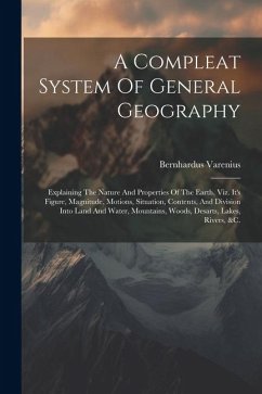 A Compleat System Of General Geography: Explaining The Nature And Properties Of The Earth, Viz. It's Figure, Magnitude, Motions, Situation, Contents, - Varenius, Bernhardus