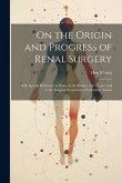 On the Origin and Progress of Renal Surgery: With Special Reference to Stone in the Kidney and Ureter; and to the Surgical Treatment of Calculous Anur
