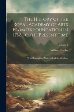 The History of the Royal Academy of Arts From Its Foundation in 1768 to the Present Time: With Biographical Notices of All the Members; Volume 2 - Sandby, William