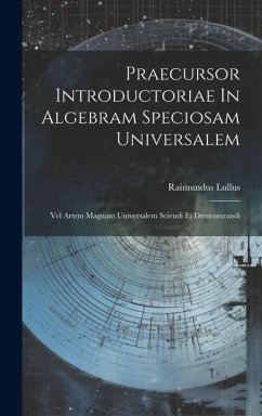 Praecursor Introductoriae In Algebram Speciosam Universalem: Vel Artem Magnam Universalem Sciendi Et Demonstrandi - Lullus, Raimundus