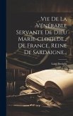 Vie De La Vénérable Servante De Dieu Marie-clotilde... De France, Reine De Sardaigne...