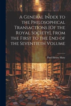 A General Index to the Philosophical Transactions [Of the Royal Society], From the First to the End of the Seventieth Volume - Maty, Paul Henry