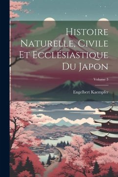 Histoire Naturelle, Civile Et Ecclésiastique Du Japon; Volume 3 - Kaempfer, Engelbert